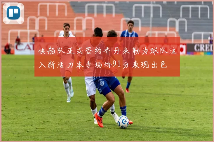 快船队正式签约乔丹米勒为球队注入新活力本季场均91分表现出色