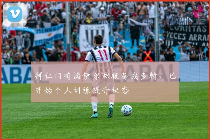 拜仁门将诺伊尔积极备战多特，已开始个人训练提升状态