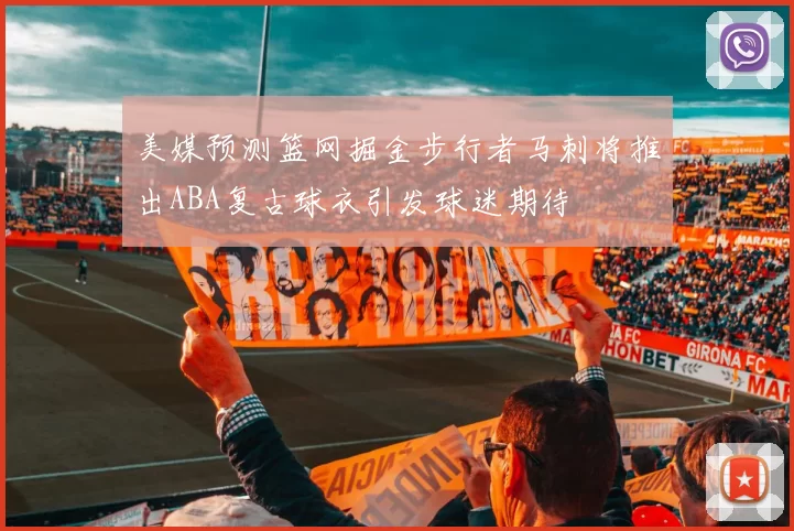 美媒预测篮网掘金步行者马刺将推出ABA复古球衣引发球迷期待