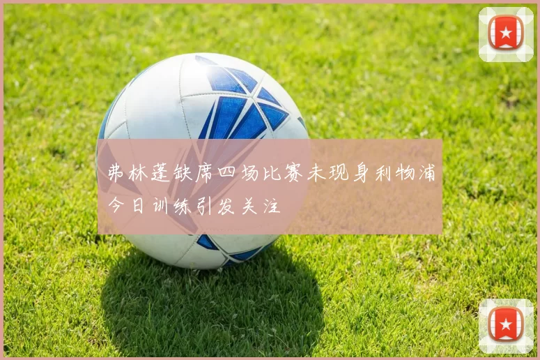 弗林蓬缺席四场比赛未现身利物浦今日训练引发关注