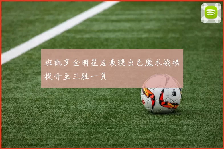 班凯罗全明星后表现出色魔术战绩提升至三胜一负
