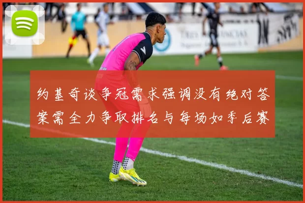 约基奇谈争冠需求强调没有绝对答案需全力争取排名与每场如季后赛般对待