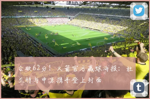 合砍62分！火箭官方赢球海报：杜兰特与申京携手登上封面