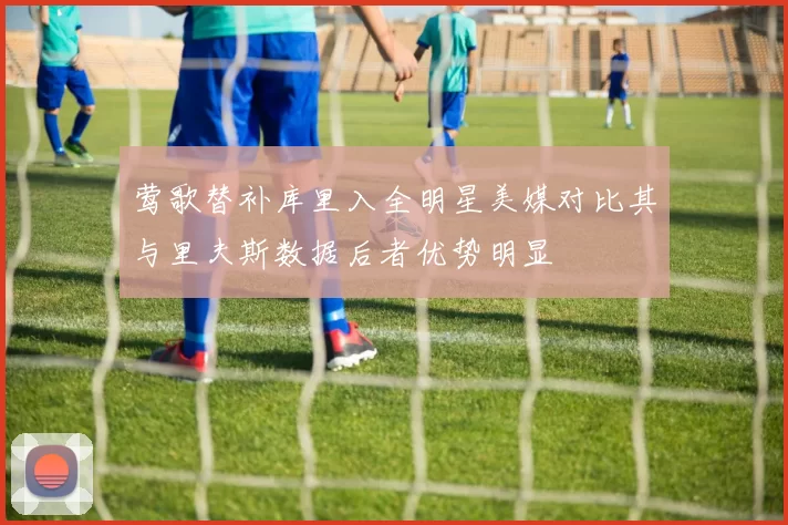 莺歌替补库里入全明星美媒对比其与里夫斯数据后者优势明显
